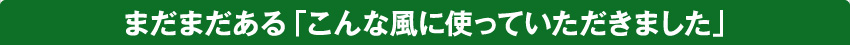 ノベルティ風呂敷の用途はこれだけじゃありません。まだまだあります。「こんな風に使っていただきました」